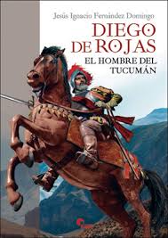 DIEGO DE ROJAS. EL HOMBRE DEL TUCUMÁN