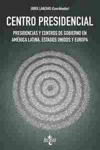 CENTRO PRESIDENCIAL. PRESIDENCIAS Y CENTROS DE GOBIERNO EN AMÉRICA LATINA, ESTADOS UNIDOS Y EUROPA
