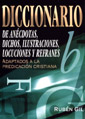 DICCIONARIO DE ANÉCDOTAS, DICHOS, LOCUCIONES Y REFRANES. ADAPTADOS A LA PREDICACIÓN CRISTIANA