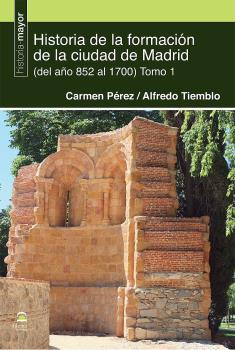 HISTORIA DE LA FORMACIÓN DE LA CIUDAD DE MADRID (DEL 852 AL 1700). TOMO 1
