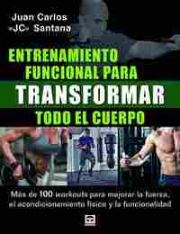 ENTRENAMIENTO FUNCIONAL PARA TRANSFORMAR TODO EL CUERPO. MÁS DE 100 WORKOUTS PARA MEJORAR LA FUERZA