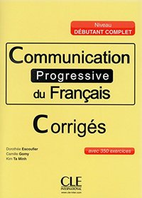 CORRIGÉS. COMMUNICATION PROGRESSIVE DU FRANÇAIS: DEBUTANT. AVEC 350 EXERCICES