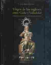 VIRGEN DE LOS INGLESES, ENTRE CÁDIZ Y VALLADOLID. UNA DEVOCION DESDE LAS GUERRAS DE RELIGIÓN
