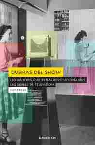DUEÑAS DEL SHOW. LAS MUJERES QUE ESTAN REVOLUCIONANDO LAS SERIES DE TELEVISIO