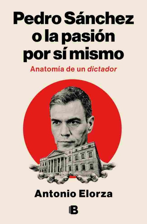 PEDRO SÁNCHEZ, O LA PASIÓN POR SÍ MISMO. ANATOMÍA DE UN DICTADOR