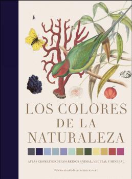 LOS COLORES DE LA NATURALEZA. ATLAS CROMÁTICO DE LOS REINOS ANIMAL, VEGETAL Y MINERAL.