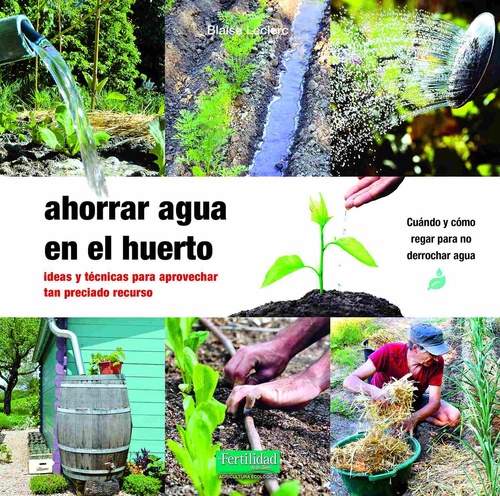 AHORRAR AGUA EN EL HUERTO. IDEAS Y TÉCNICAS PARA APROVECHAR TAN PRECIADO RECURSO