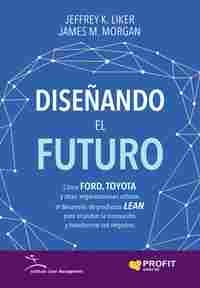DISEÑANDO EL FUTURO. COMO FORD, TOYOTA Y OTRAS ORGANIZACIONES UTILIZAN EL DESARROLLO PRODUCTOS LEAN