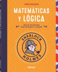 SHERLOCK HOLMES. MATEMATICAS Y LOGICA. MÁS DE 100 DESAFIOS PARA ENTRENAR EL CEREBRO