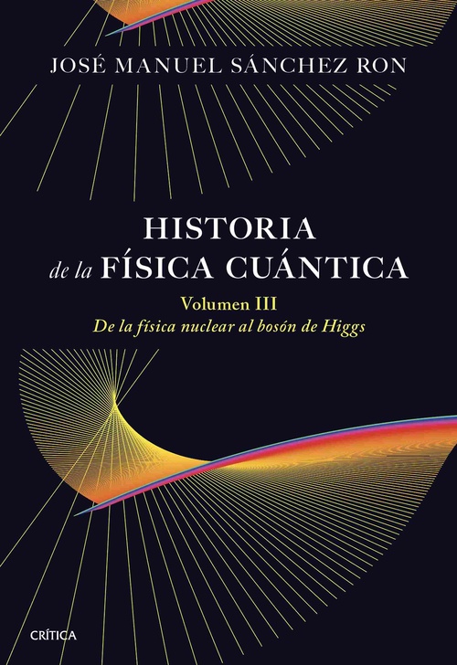 HISTORIA DE LA FÍSICA CUÁNTICA. VOLUMEN III. DE LA FÍSICA NUCLEAR AL BOSÓN DE HIGGS (1932-1964)