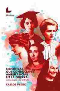 CIENTÍFICAS QUE CONDUCÍAN AMBULANCIAS EN LA GUERRA                              Y OTRAS MUJERES EN L