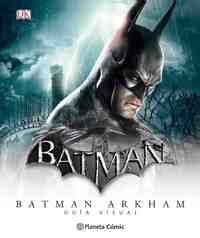 BATMAN UNIVERSO ARKHAM - GUÍA VISUAL DEFINITIVA