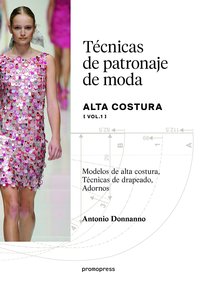 TECNICAS DE PATRONAJE DE MODA. ALTA COSTURA VOL. 1 - MODELOS DE ALTA COSTURA, DRAPEADO, ADORNOS