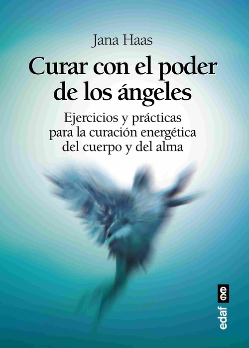 CURAR CON EL PODER DE LOS ANGELES. EJERCICIOS Y PRÁCTICAS PARA CURACIÓN ENERGÉTICA DEL CUERPO Y ALMA