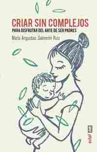 CRIAR SIN COMPLEJOS. PARA DISFRUTAR DEL ARTE DE SER PADRES