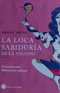 LA LOCA SABIDURIA DE LA YOGUINI. LA INCANDESCENTE MAHAMUDRA CACHEMIR