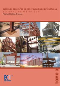 3. EXÁMENES RESUELTOS DE CONSTRUCCIÓN DE ESTRUCTURAS. ESTRUCTURAS METÁLICAS.VOL. II