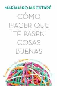 CÓMO HACER QUE TE PASEN COSAS BUENAS. ENTIENDE TU CEREBRO, GESTIONA TUS EMOCIONES