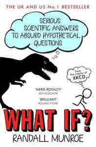 WHAT IF? SERIOUS SCIENTIFIC ANSWERS TO ABSURD HYPOTHETICAL QUESTIONS
