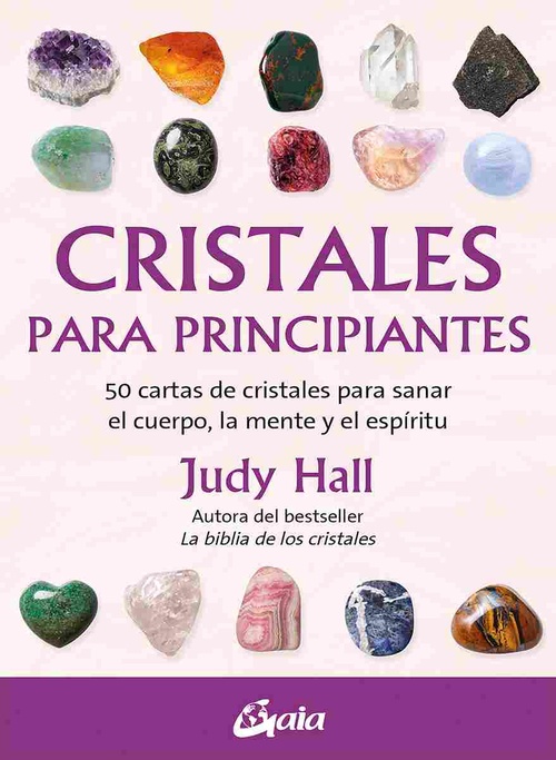 CRISTALES PARA PRINCIPIANTES. 50 CARTAS DE CRISTALES PARA SANAR EL CUERPO, LA MENTE Y EL ESPÍRITU