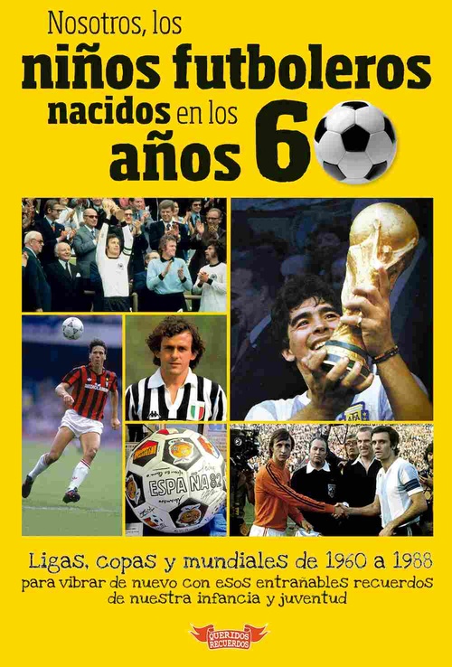 NOSOTROS, LOS NIÑOS FUTBOLEROS NACIDOS EN LOS AÑOS 60. LIGAS, COPAS Y MUNDIALES DE 1960 A 1988 PARA